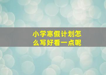 小学寒假计划怎么写好看一点呢