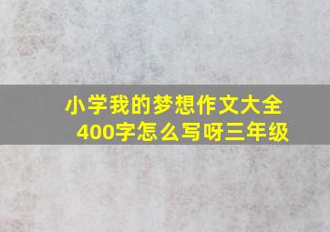 小学我的梦想作文大全400字怎么写呀三年级