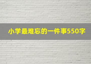 小学最难忘的一件事550字