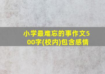 小学最难忘的事作文500字(校内)包含感情