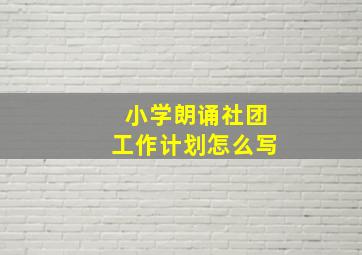 小学朗诵社团工作计划怎么写