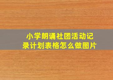 小学朗诵社团活动记录计划表格怎么做图片