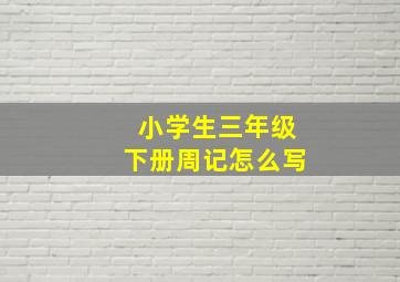 小学生三年级下册周记怎么写