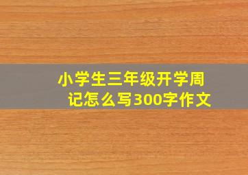 小学生三年级开学周记怎么写300字作文