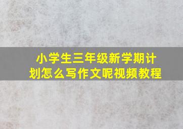 小学生三年级新学期计划怎么写作文呢视频教程