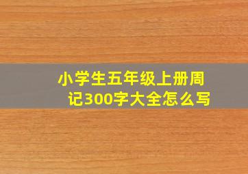 小学生五年级上册周记300字大全怎么写