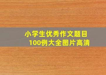 小学生优秀作文题目100例大全图片高清