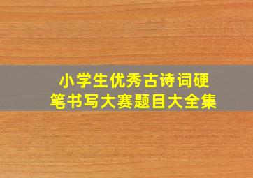 小学生优秀古诗词硬笔书写大赛题目大全集