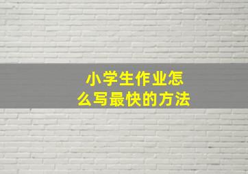 小学生作业怎么写最快的方法