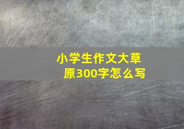 小学生作文大草原300字怎么写