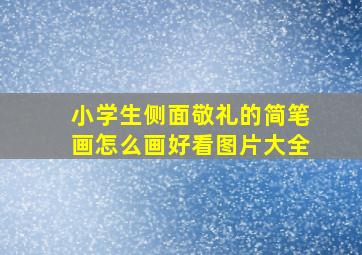 小学生侧面敬礼的简笔画怎么画好看图片大全