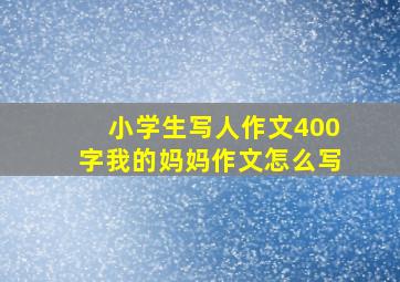 小学生写人作文400字我的妈妈作文怎么写