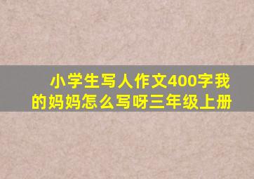 小学生写人作文400字我的妈妈怎么写呀三年级上册