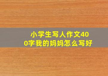 小学生写人作文400字我的妈妈怎么写好