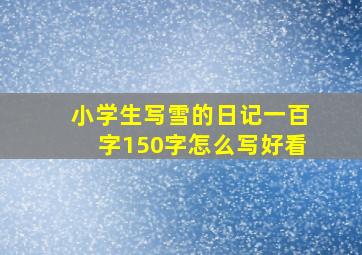 小学生写雪的日记一百字150字怎么写好看