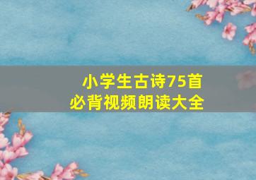 小学生古诗75首必背视频朗读大全