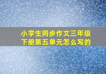 小学生同步作文三年级下册第五单元怎么写的