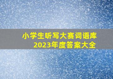 小学生听写大赛词语库2023年度答案大全