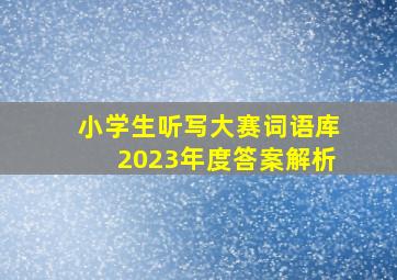 小学生听写大赛词语库2023年度答案解析