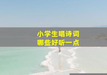 小学生唱诗词哪些好听一点