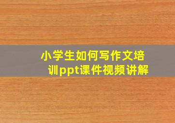 小学生如何写作文培训ppt课件视频讲解