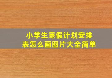 小学生寒假计划安排表怎么画图片大全简单