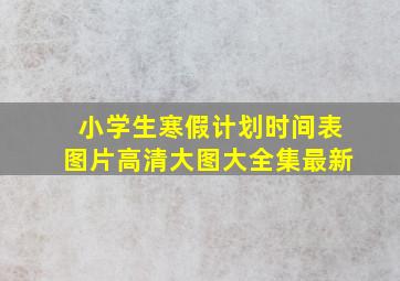 小学生寒假计划时间表图片高清大图大全集最新