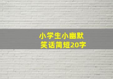 小学生小幽默笑话简短20字