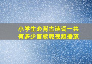 小学生必背古诗词一共有多少首歌呢视频播放