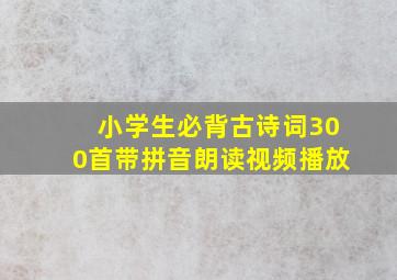 小学生必背古诗词300首带拼音朗读视频播放