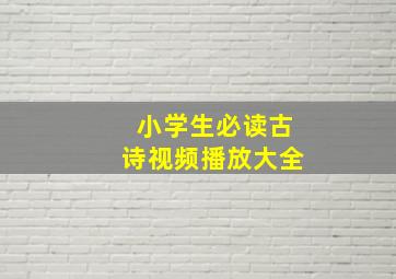 小学生必读古诗视频播放大全