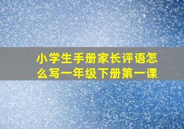 小学生手册家长评语怎么写一年级下册第一课