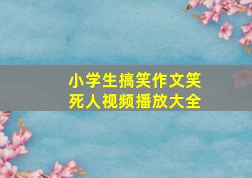 小学生搞笑作文笑死人视频播放大全