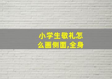 小学生敬礼怎么画侧面,全身