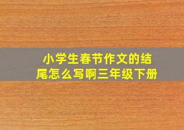 小学生春节作文的结尾怎么写啊三年级下册