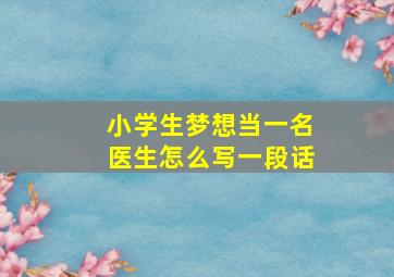 小学生梦想当一名医生怎么写一段话