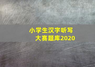 小学生汉字听写大赛题库2020