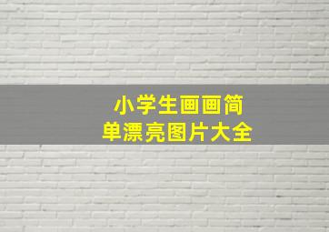 小学生画画简单漂亮图片大全