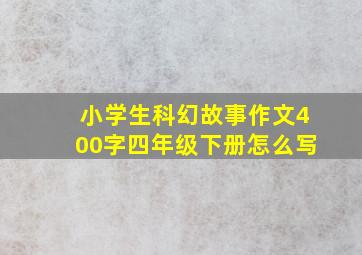 小学生科幻故事作文400字四年级下册怎么写