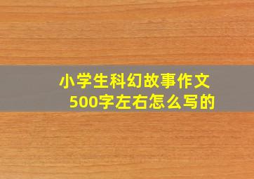 小学生科幻故事作文500字左右怎么写的