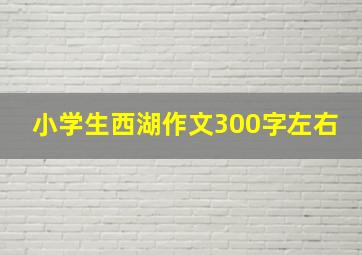 小学生西湖作文300字左右