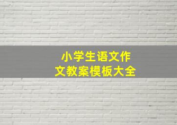 小学生语文作文教案模板大全