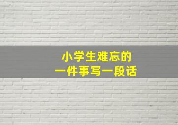 小学生难忘的一件事写一段话