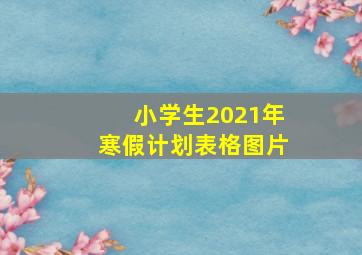 小学生2021年寒假计划表格图片