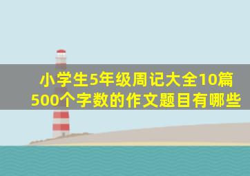 小学生5年级周记大全10篇500个字数的作文题目有哪些