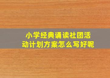 小学经典诵读社团活动计划方案怎么写好呢