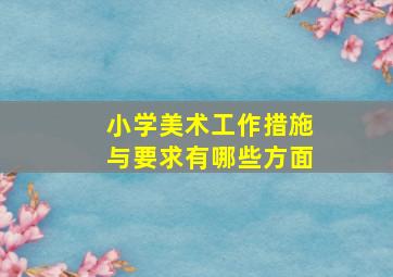 小学美术工作措施与要求有哪些方面