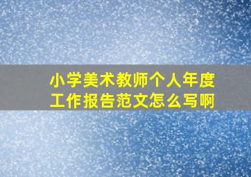 小学美术教师个人年度工作报告范文怎么写啊