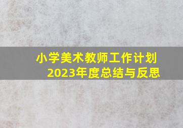 小学美术教师工作计划2023年度总结与反思