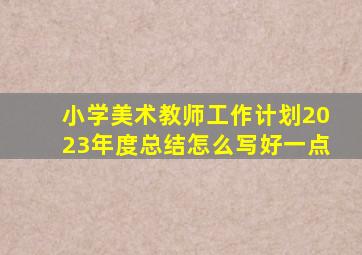 小学美术教师工作计划2023年度总结怎么写好一点